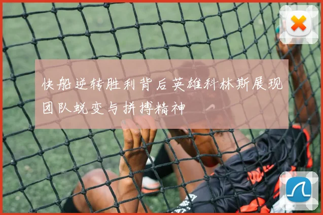 快船逆转胜利背后英雄科林斯展现团队蜕变与拼搏精神