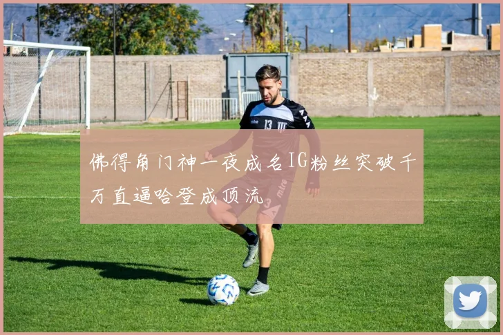 佛得角门神一夜成名IG粉丝突破千万直逼哈登成顶流