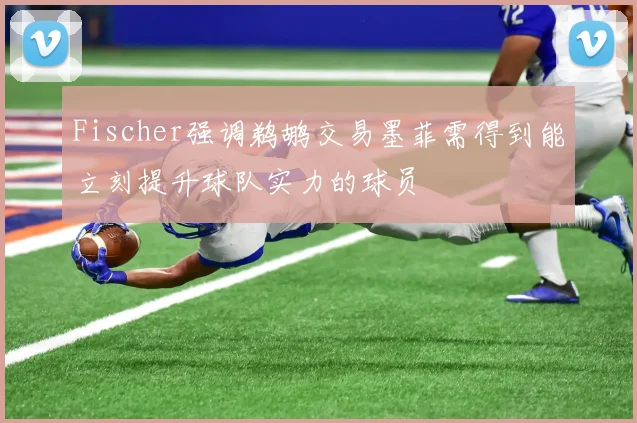 Fischer强调鹈鹕交易墨菲需得到能立刻提升球队实力的球员