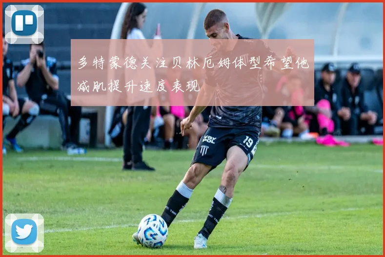 多特蒙德关注贝林厄姆体型希望他减肌提升速度表现