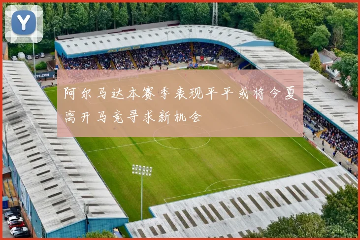 阿尔马达本赛季表现平平或将今夏离开马竞寻求新机会