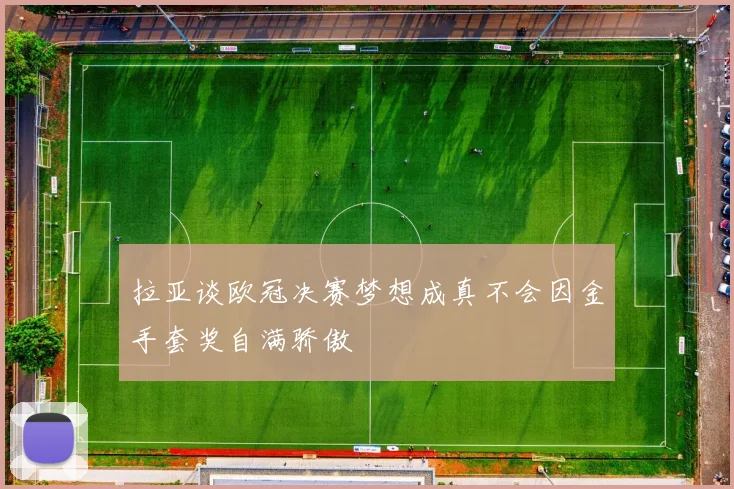 拉亚谈欧冠决赛梦想成真不会因金手套奖自满骄傲