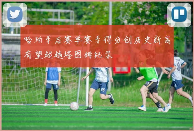 哈珀季后赛单赛季得分创历史新高有望超越塔图姆纪录