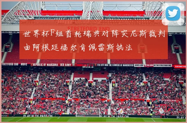世界杯F组首轮瑞典对阵突尼斯裁判由阿根廷福尔肯佩雷斯执法