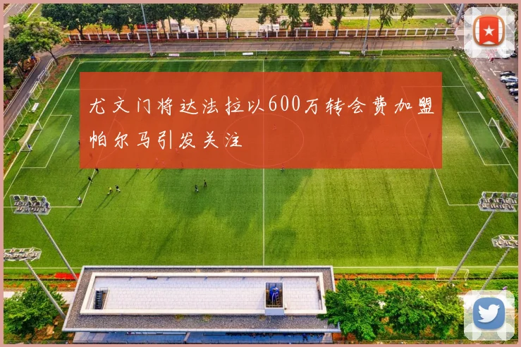 尤文门将达法拉以600万转会费加盟帕尔马引发关注