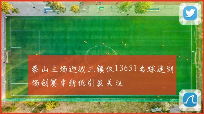 泰山主场迎战三镇仅13651名球迷到场创赛季新低引发关注