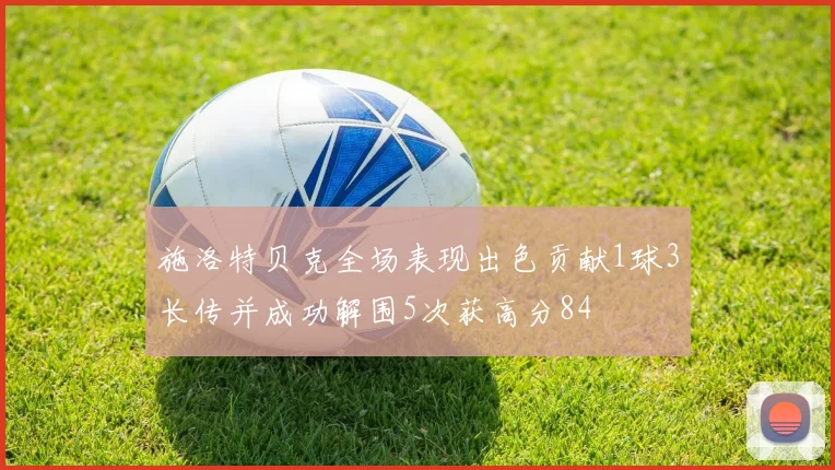 施洛特贝克全场表现出色贡献1球3长传并成功解围5次获高分84