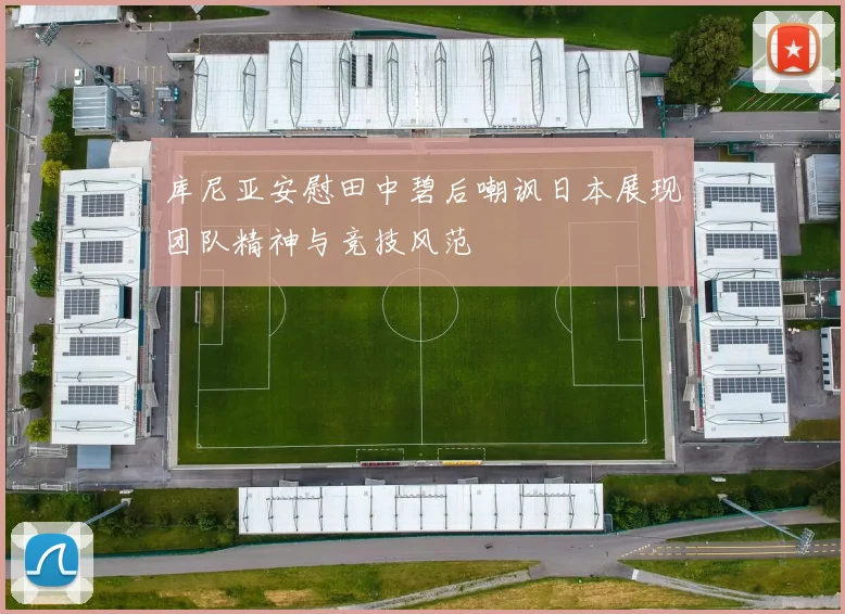 库尼亚安慰田中碧后嘲讽日本展现团队精神与竞技风范