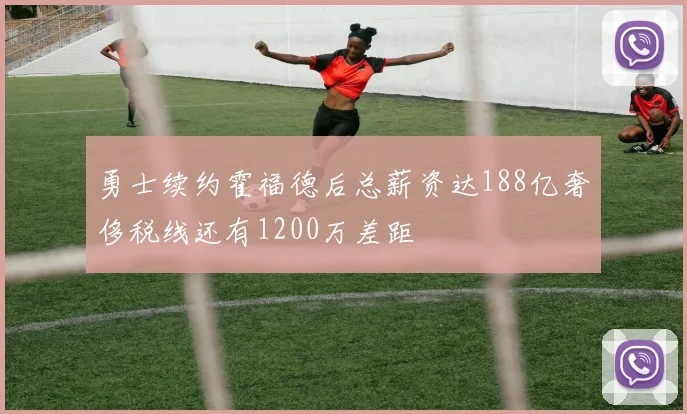 勇士续约霍福德后总薪资达188亿奢侈税线还有1200万差距