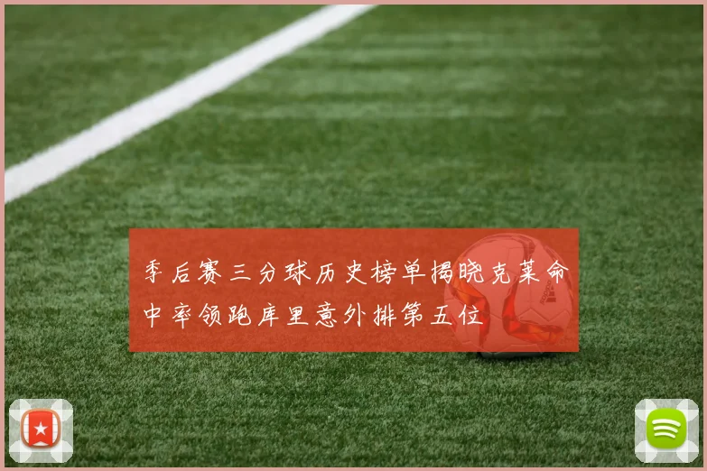 季后赛三分球历史榜单揭晓克莱命中率领跑库里意外排第五位