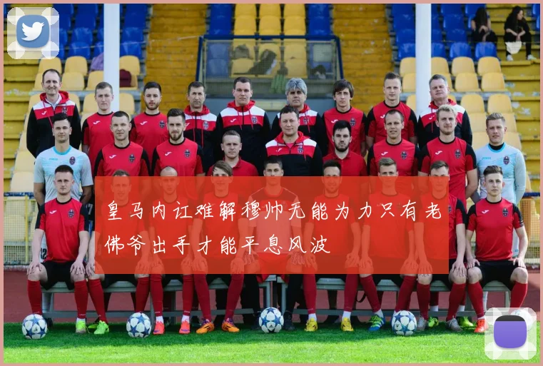 皇马内讧难解穆帅无能为力只有老佛爷出手才能平息风波
