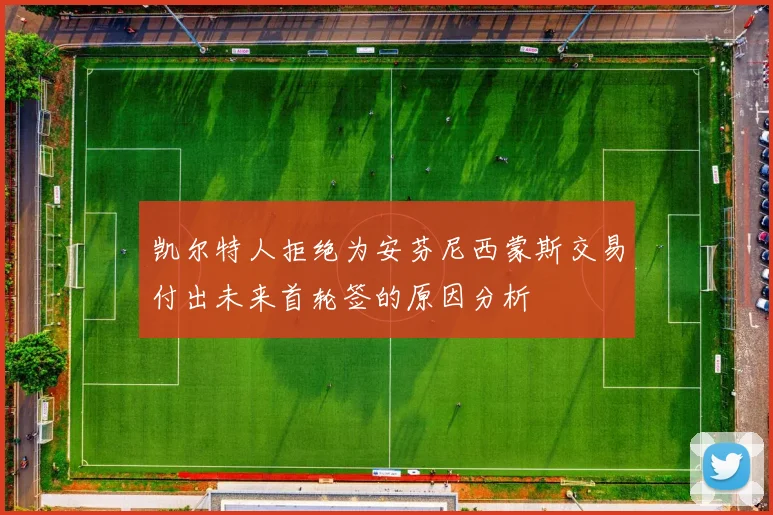 凯尔特人拒绝为安芬尼西蒙斯交易付出未来首轮签的原因分析